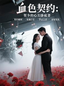 血色契约：贺少的心尖卧底妻血色契约：贺少的心尖卧底妻